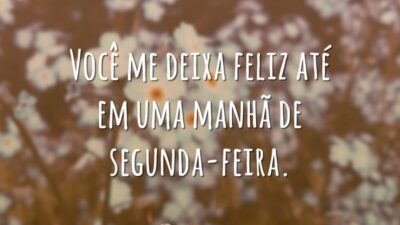 Você me deixa feliz até em uma manhã de segunda-feira.