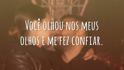 Você olhou nos meus olhos e me fez confiar.