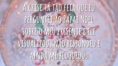 A crise tá tão feia que eu perguntei ao Papai Noel sobre o meu presente e ele visualizou, não respondeu e ainda me bloqueou.