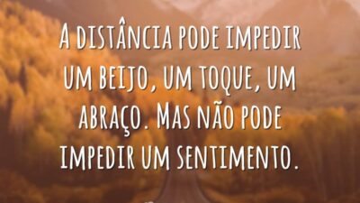 A distância pode impedir um beijo, um toque, um abraço. Mas não pode impedir um sentimento.