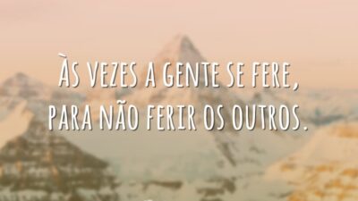 Às vezes a gente se fere, para não ferir os outros.