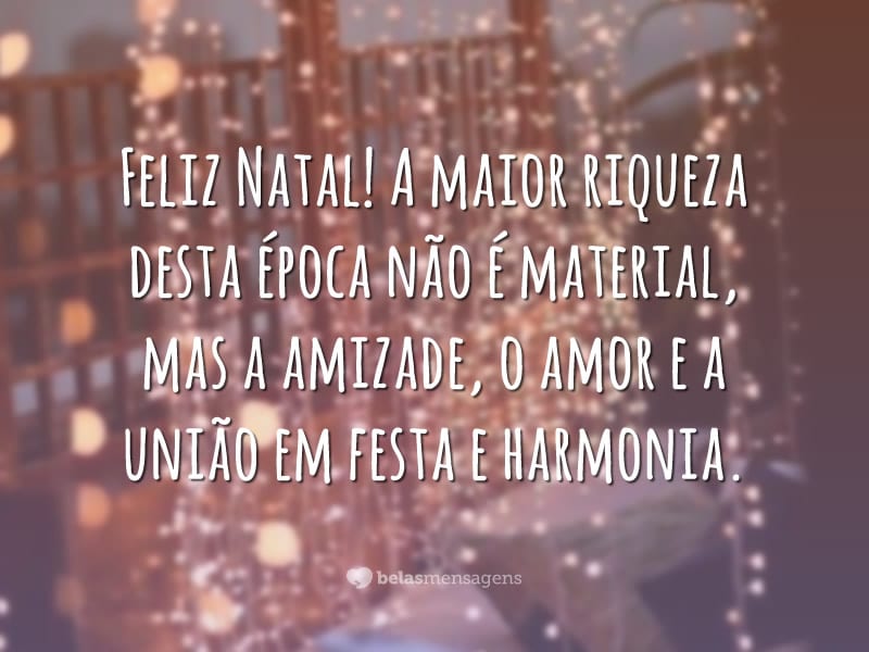 Feliz Natal! A maior riqueza desta época não é material, mas a amizade, o amor e a união em festa e harmonia.