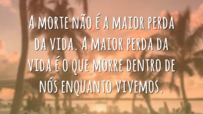 A morte não é a maior perda da vida. A maior perda da vida é o que morre dentro de nós enquanto vivemos.