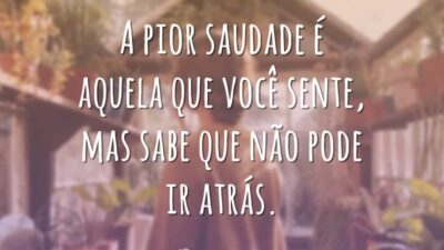 A pior saudade é aquela que você sente, mas sabe que não pode ir atrás.