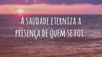 A saudade eterniza a presença de quem se foi.