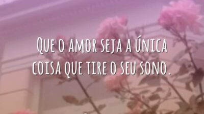 Que o amor seja a única coisa que tire o seu sono.