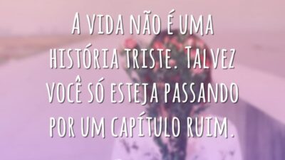 A vida não é uma história triste. Talvez você só esteja passando por um capítulo ruim.