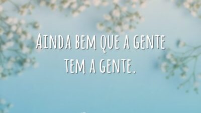 Ainda bem que a gente tem a gente.