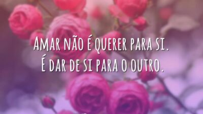 Amar não é querer para si. É dar de si para o outro.