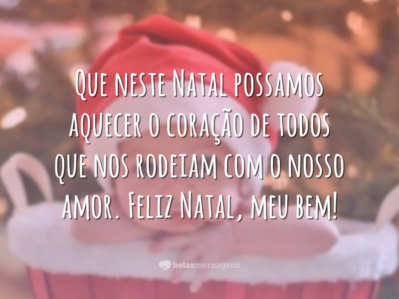 Que neste Natal possamos aquecer o coração de todos que nos rodeiam com o nosso amor. Feliz Natal, meu bem!