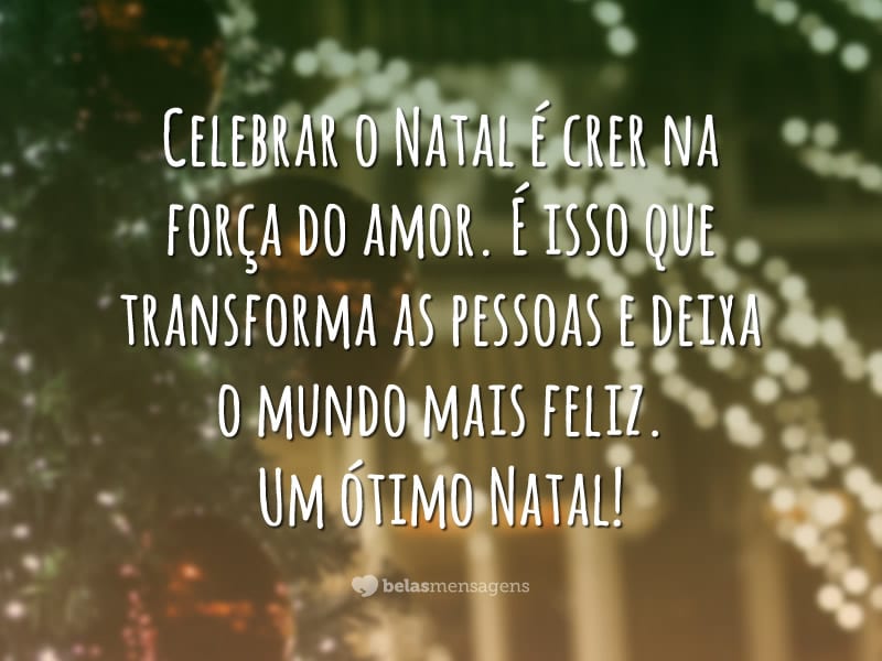 Celebrar o Natal é crer na força do amor. É isso que transforma as pessoas e deixa o mundo mais feliz. Um ótimo Natal!