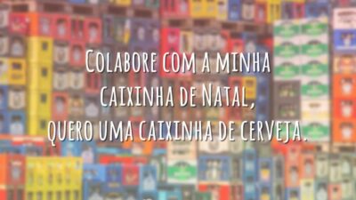 Colabore com a minha caixinha de Natal, quero uma caixinha de cerveja.