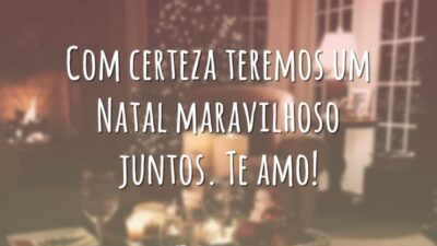 Com certeza teremos um Natal maravilhoso juntos. Te amo!