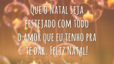 Que o Natal seja festejado com todo o amor que eu tenho pra te dar. Feliz Natal!