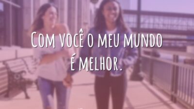 Com você o meu mundo é melhor.
