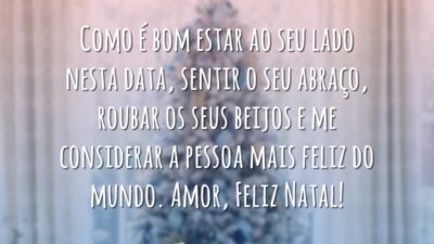 Como é bom estar ao seu lado nesta data, sentir o seu abraço, roubar os seus beijos e me considerar a pessoa mais feliz do mundo. Amor, Feliz Natal!