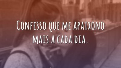 Confesso que me apaixono mais a cada dia.