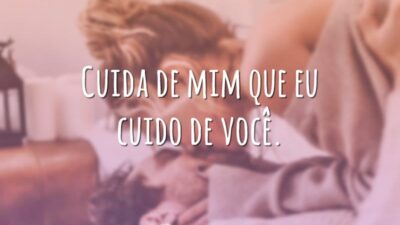 Cuida de mim que eu cuido de você.