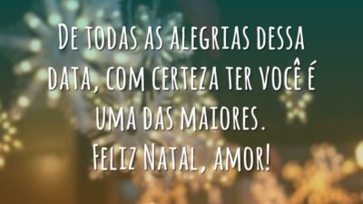 De todas as alegrias dessa data, com certeza ter você é uma das maiores. Feliz Natal, amor!