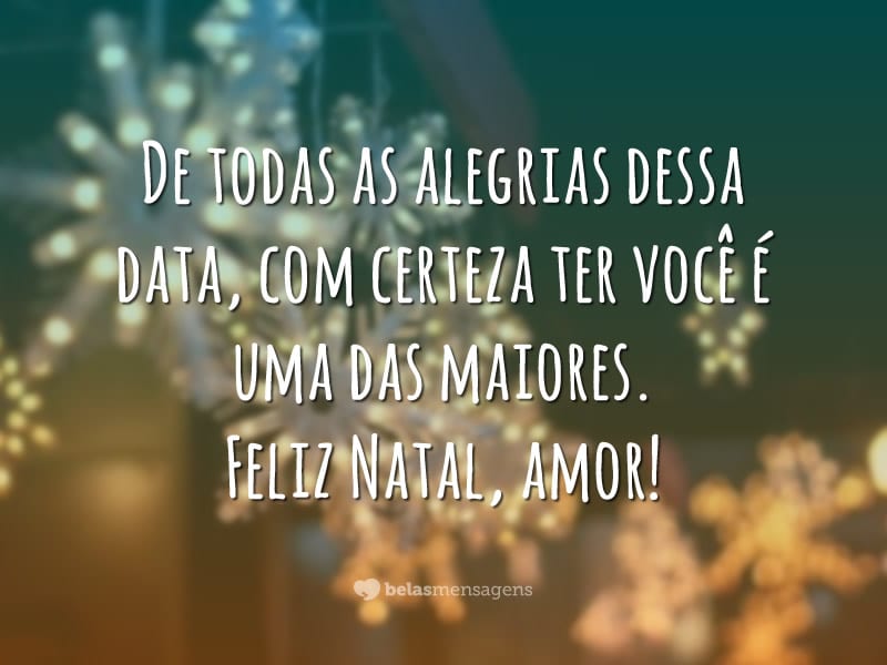 De todas as alegrias dessa data, com certeza ter você é uma das maiores. Feliz Natal, amor!