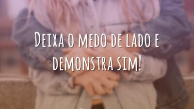 Deixa o medo de lado e demonstra sim!