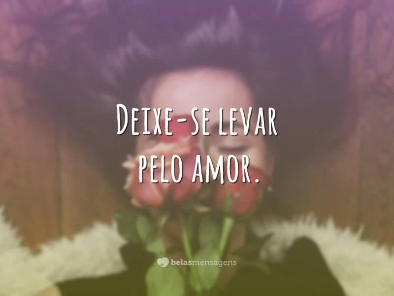 Deixe-se levar pelo amor.