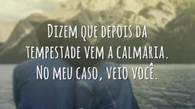 Dizem que depois da tempestade vem a calmaria. No meu caso, veio você.