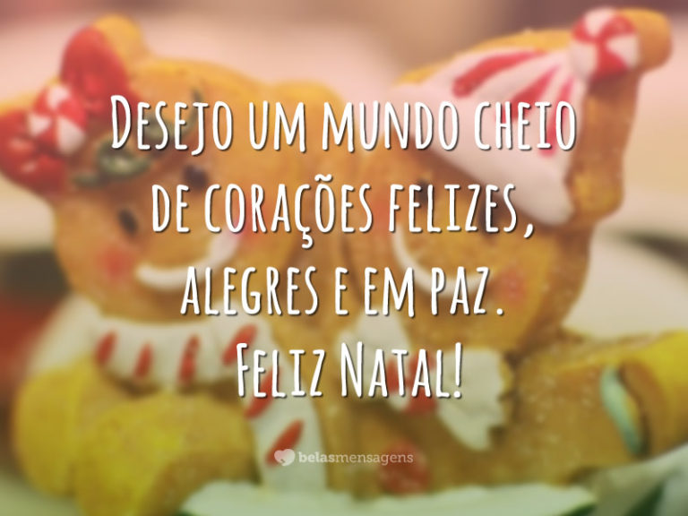 Desejo um mundo cheio de corações felizes, alegres e em paz. Feliz Natal!