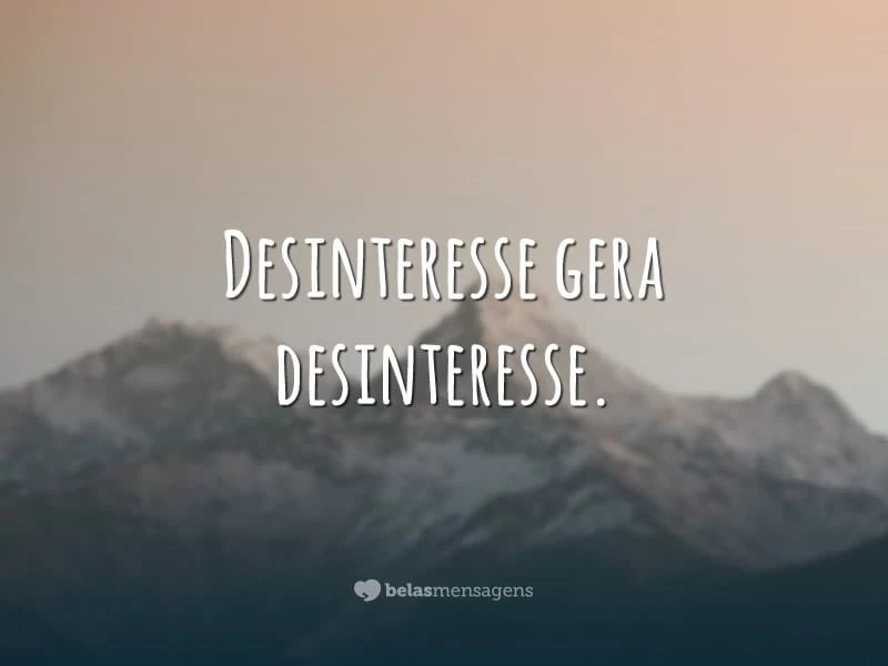 Desinteresse gera desinteresse.