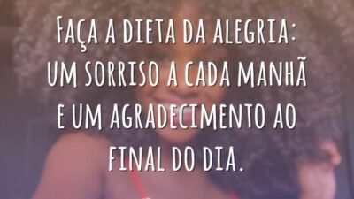 Faça a dieta da alegria: um sorriso a cada manhã e um agradecimento ao final do dia.