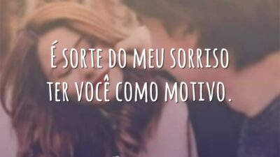 É sorte do meu sorriso ter você como motivo.