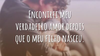 Encontrei meu verdadeiro amor depois que o meu filho nasceu.