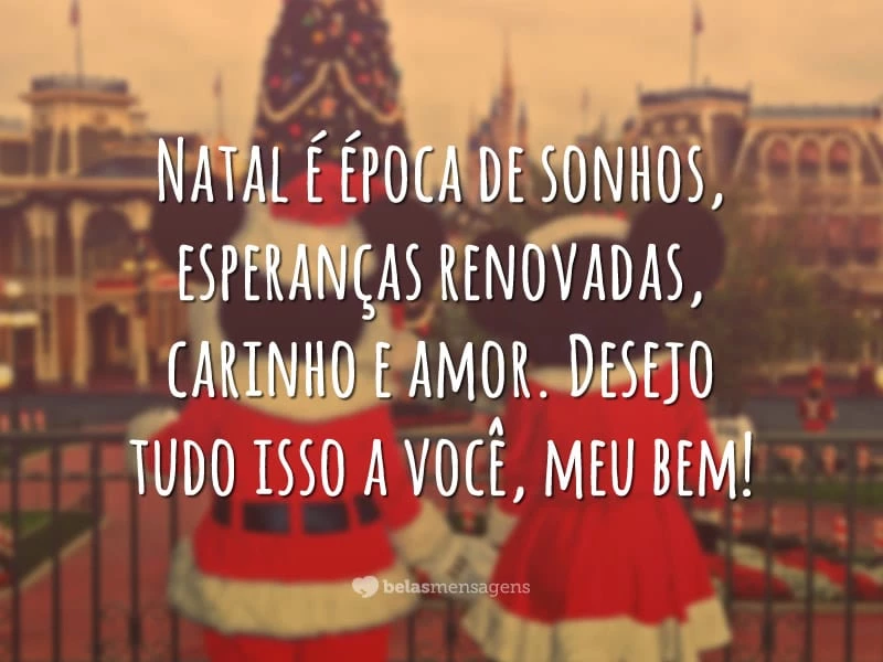 Natal é época de sonhos, esperanças renovadas, carinho e amor. Desejo tudo isso a você, meu bem!