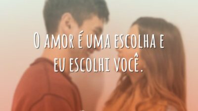 O amor é uma escolha e eu escolhi você.