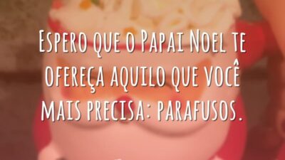 Espero que o Papai Noel te ofereça aquilo que você mais precisa: parafusos.