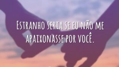 Estranho seria se eu não me apaixonasse por você.