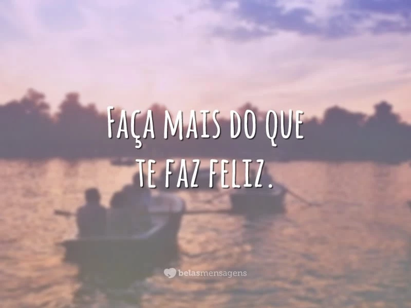 Faça mais do que te faz feliz.