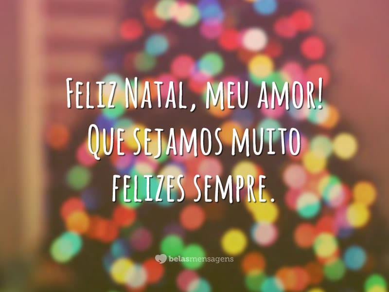 Feliz Natal, meu amor! Que sejamos muito felizes sempre.