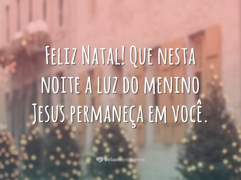 Feliz Natal! Que nesta noite a luz do menino Jesus permaneça em você.