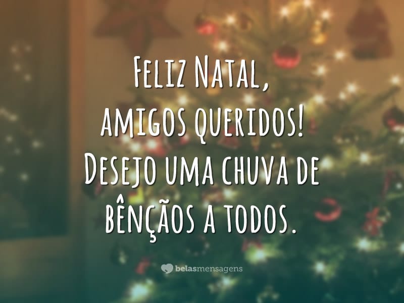 Feliz Natal, amigos queridos! Desejo uma chuva de bênçãos a todos.