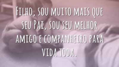 Filho, sou muito mais que seu Pai, sou seu melhor amigo e companheiro para vida toda.