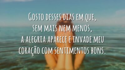 Gosto desses dias em que, sem mais nem menos, a alegria aparece e invade meu coração com sentimentos bons.