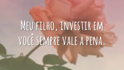 Meu filho, investir em você sempre vale a pena.