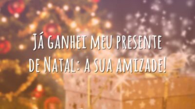 Já ganhei meu presente de Natal: a sua amizade!