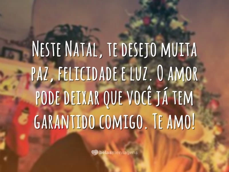 Neste Natal, te desejo muita paz, felicidade e luz. O amor pode deixar que você já tem garantido comigo. Te amo!