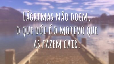 Lágrimas não doem, o que dói é o motivo que as fazem cair.