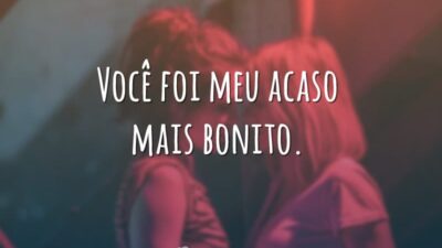 Você foi meu acaso mais bonito.