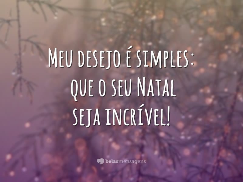 Meu desejo é simples: que o seu Natal seja incrível!