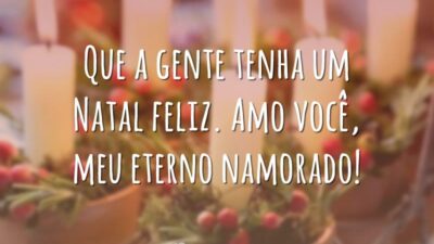 Que a gente tenha um Natal feliz. Amo você, meu eterno namorado!