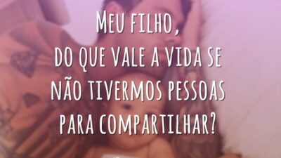 Meu filho, do que vale a vida se não tivermos pessoas para compartilhar?
